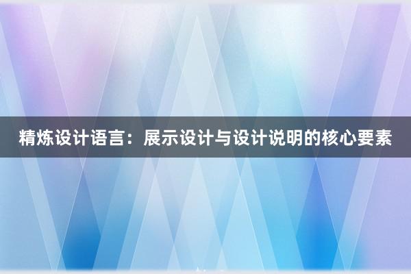 精炼设计语言：展示设计与设计说明的核心要素